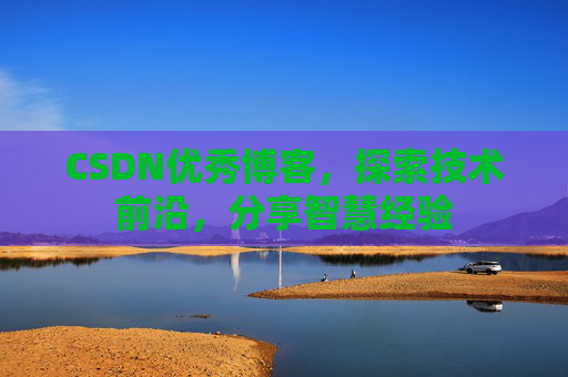 CSDN优秀博客,探索技术前沿,分享智慧经验