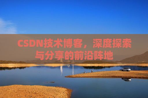 CSDN技术博客，深度探索与分享的前沿阵地